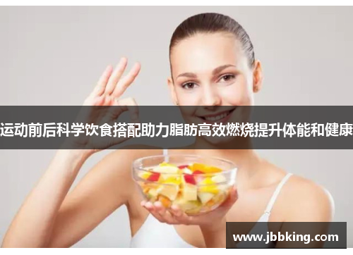 运动前后科学饮食搭配助力脂肪高效燃烧提升体能和健康
